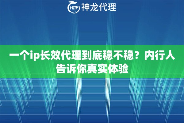 一个ip长效代理到底稳不稳?内行人告诉你真实体验 一个ip长效代理到底稳不稳?内行人告诉你真实体验