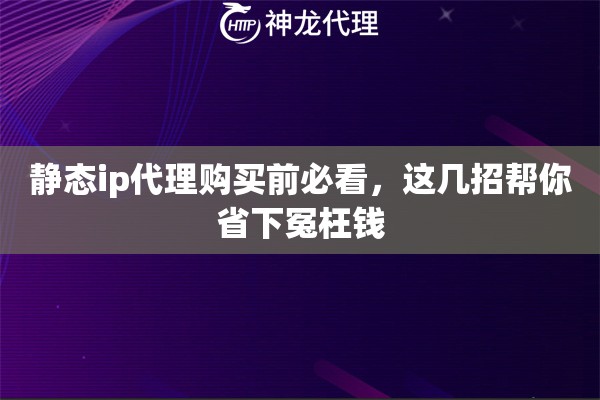 静态ip代理购买前必看,这几招帮你省下冤枉钱 静态ip代理购买前必看,这几招帮你省下冤枉钱