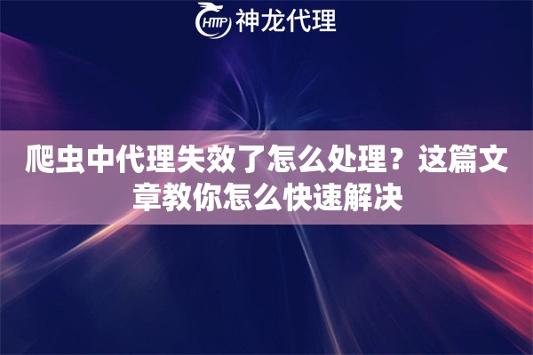 爬虫中代理失效了怎么处理？这篇文章教你怎么快速解决