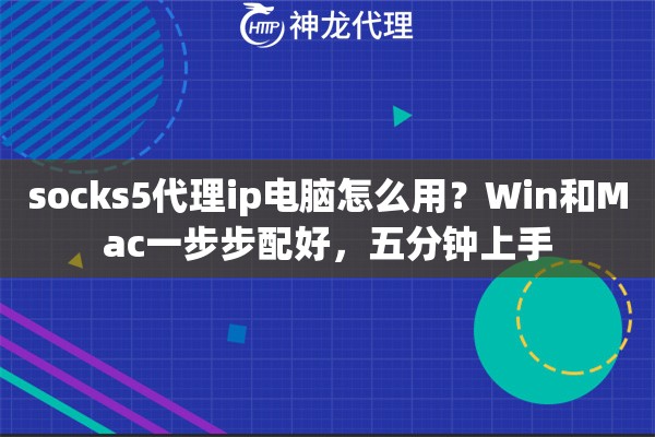 socks5代理ip电脑怎么用？Win和Mac一步步配好，五分钟上手