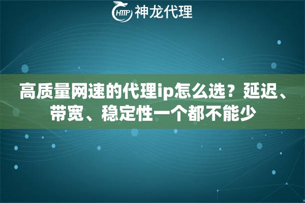 高质量网速的代理ip怎么选？延迟、带宽、稳定性一个都不能少