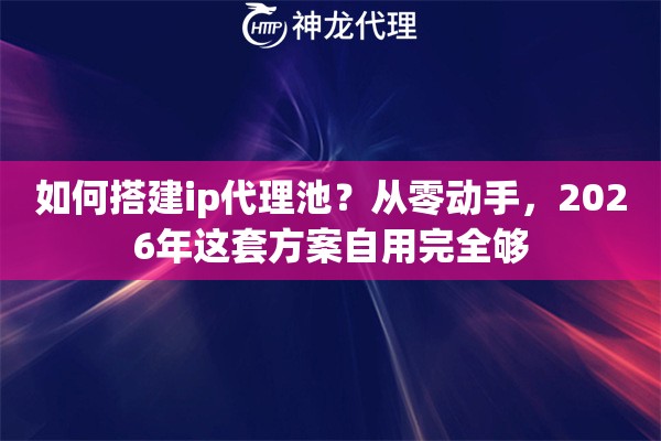 如何搭建ip代理池？从零动手，2026年这套方案自用完全够