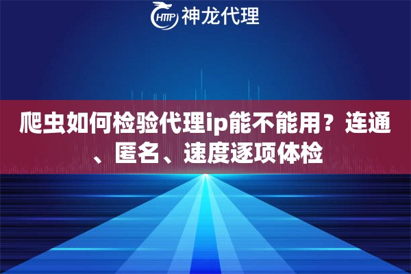 爬虫如何检验代理ip能不能用？连通、匿名、速度逐项体检