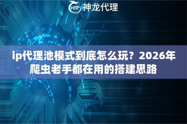 ip代理池模式到底怎么玩？2026年爬虫老手都在用的搭建思路