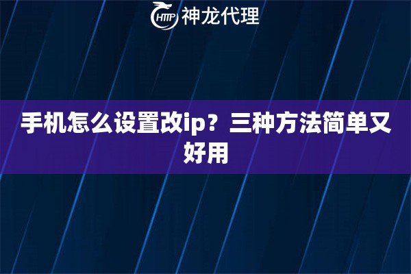 手机怎么设置改ip？三种方法简单又好用