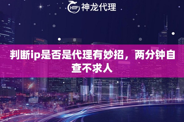 判断ip是否是代理有妙招，两分钟自查不求人