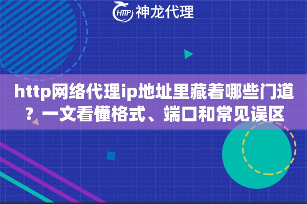 http网络代理ip地址里藏着哪些门道？一文看懂格式、端口和常见误区