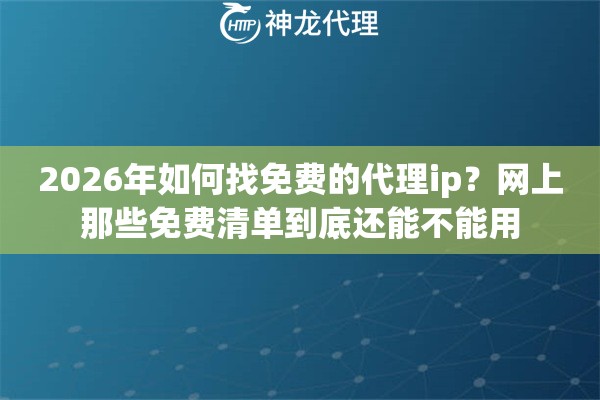 2026年如何找免费的代理ip？网上那些免费清单到底还能不能用