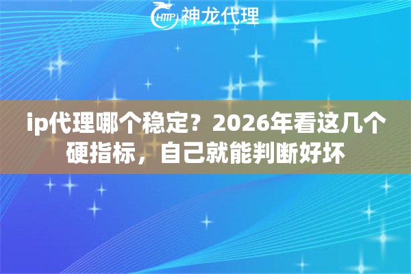 ip代理哪个稳定？2026年看这几个硬指标，自己就能判断好坏