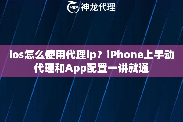 ios怎么使用代理ip？iPhone上手动代理和App配置一讲就通