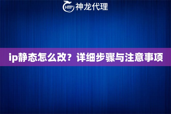 ip静态怎么改？详细步骤与注意事项