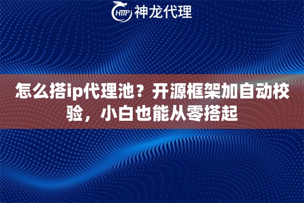 怎么搭ip代理池？开源框架加自动校验，小白也能从零搭起