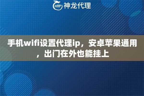 手机wifi设置代理ip，安卓苹果通用，出门在外也能挂上