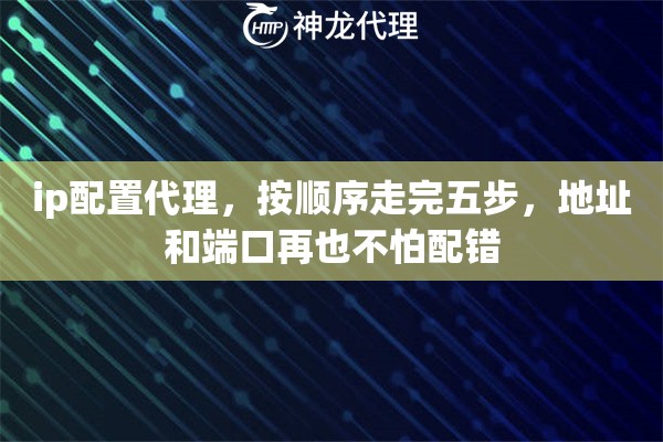 ip配置代理，按顺序走完五步，地址和端口再也不怕配错
