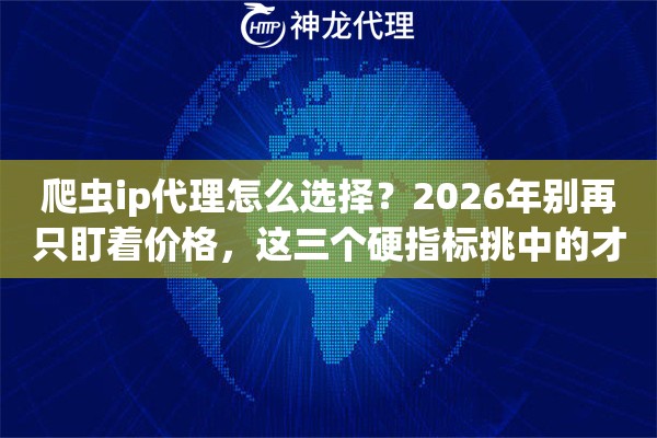 爬虫ip代理怎么选择？2026年别再只盯着价格，这三个硬指标挑中的才省心