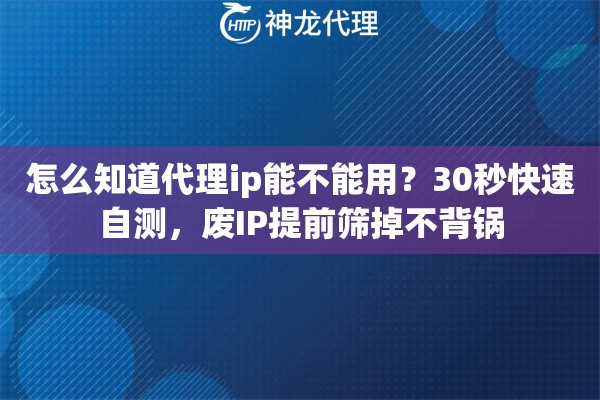 怎么知道代理ip能不能用？30秒快速自测，废IP提前筛掉不背锅