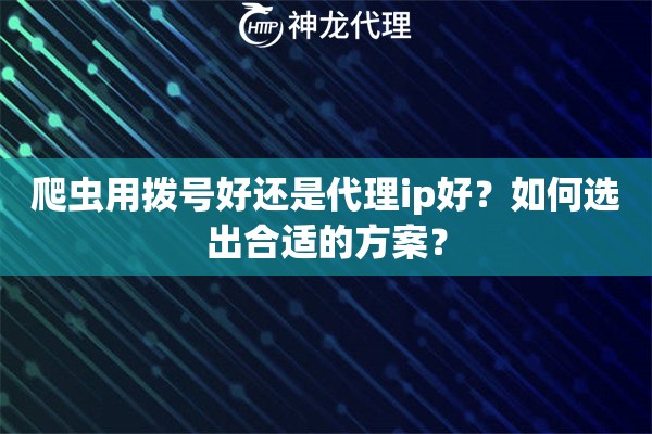 爬虫用拨号好还是代理ip好？如何选出合适的方案？