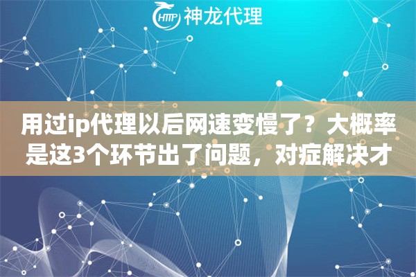 用过ip代理以后网速变慢了？大概率是这3个环节出了问题，对症解决才管用