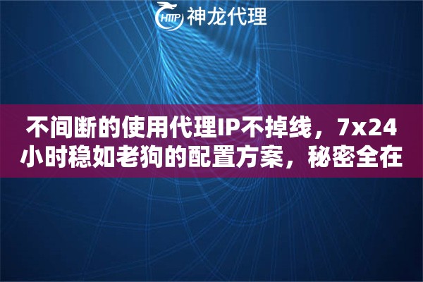 不间断的使用代理IP不掉线，7x24小时稳如老狗的配置方案，秘密全在这