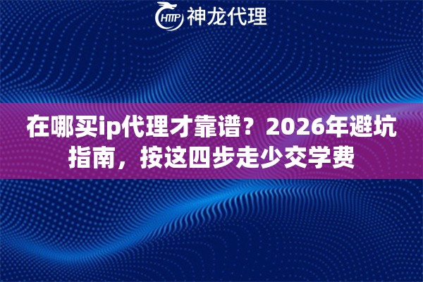 在哪买ip代理才靠谱？2026年避坑指南，按这四步走少交学费