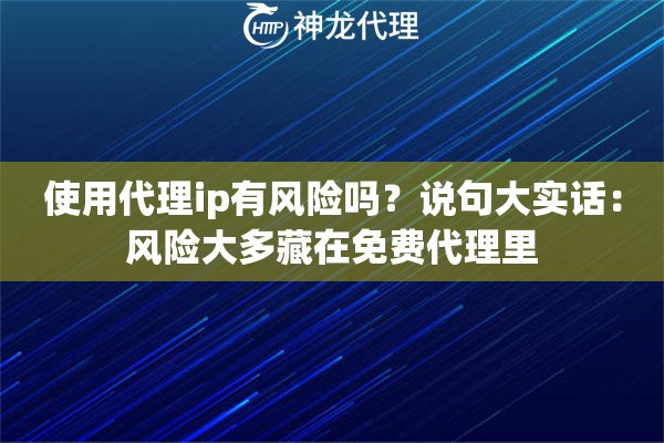 使用代理ip有风险吗？说句大实话：风险大多藏在免费代理里