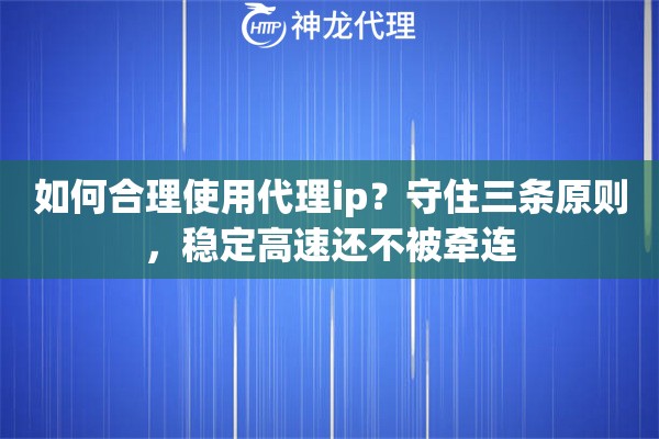 如何合理使用代理ip？守住三条原则，稳定高速还不被牵连