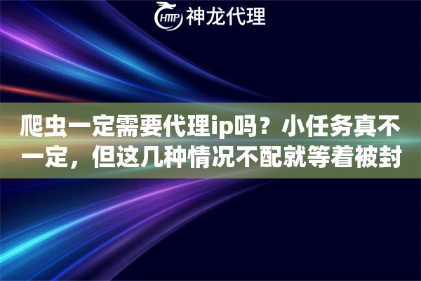 爬虫一定需要代理ip吗？小任务真不一定，但这几种情况不配就等着被封
