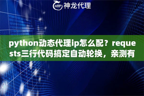 python动态代理ip怎么配？requests三行代码搞定自动轮换，亲测有效