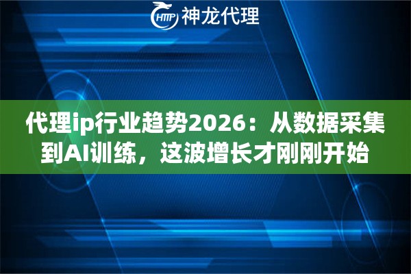 代理ip行业趋势2026：从数据采集到AI训练，这波增长才刚刚开始