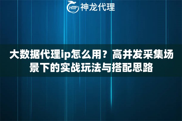 大数据代理ip怎么用？高并发采集场景下的实战玩法与搭配思路