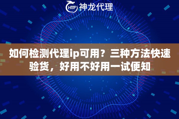 如何检测代理ip可用？三种方法快速验货，好用不好用一试便知