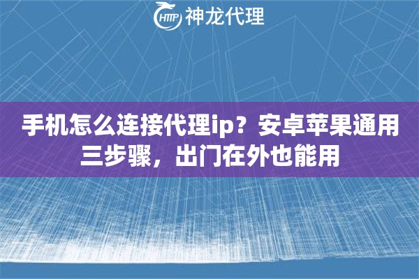 手机怎么连接代理ip？安卓苹果通用三步骤，出门在外也能用