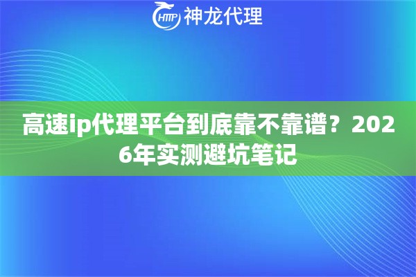 高速ip代理平台到底靠不靠谱？2026年实测避坑笔记