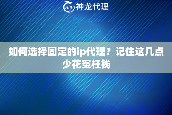如何选择固定的ip代理？记住这几点少花冤枉钱