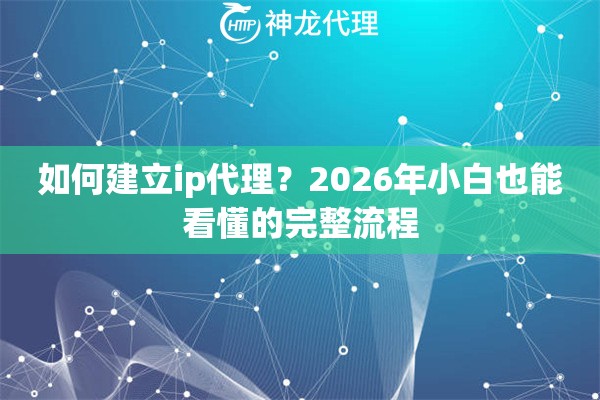 如何建立ip代理？2026年小白也能看懂的完整流程