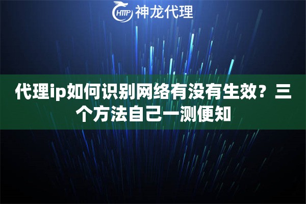 代理ip如何识别网络有没有生效？三个方法自己一测便知