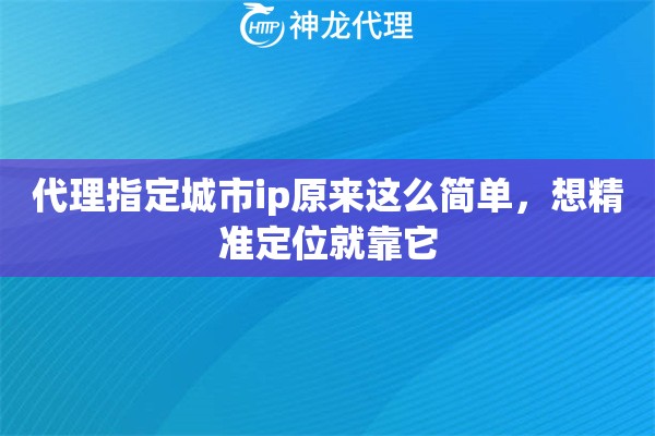 代理指定城市ip原来这么简单，想精准定位就靠它