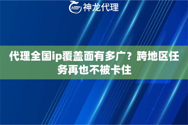 代理全国ip覆盖面有多广？跨地区任务再也不被卡住