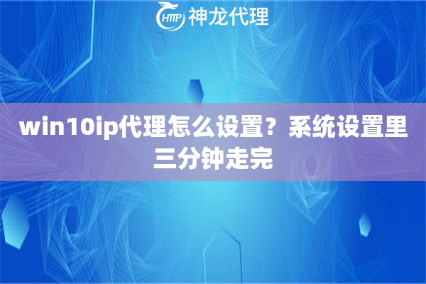 win10ip代理怎么设置？系统设置里三分钟走完