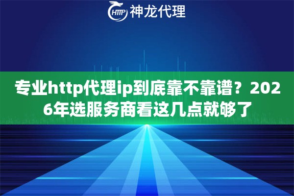 专业http代理ip到底靠不靠谱？2026年选服务商看这几点就够了