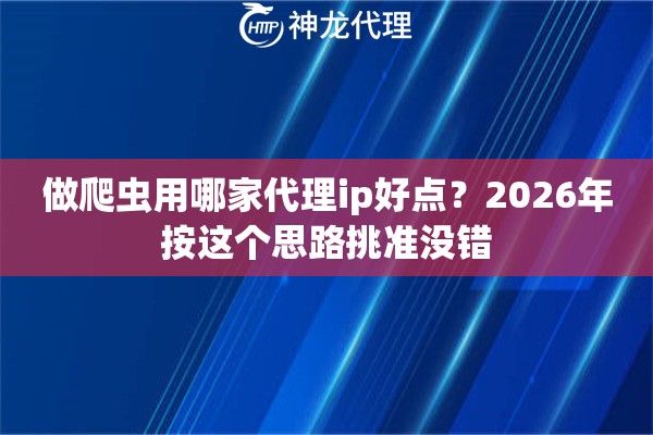 做爬虫用哪家代理ip好点？2026年按这个思路挑准没错