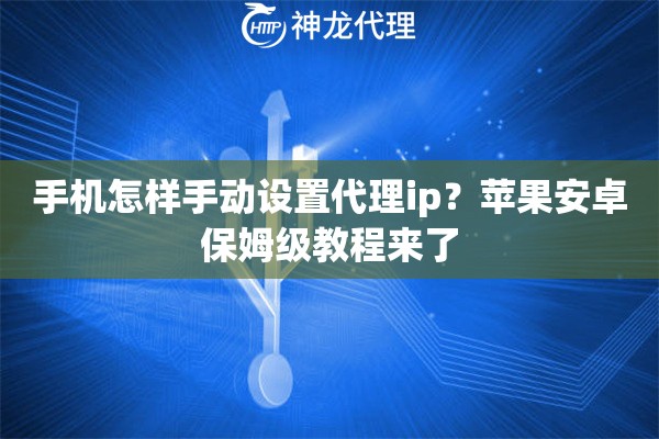手机怎样手动设置代理ip？苹果安卓保姆级教程来了