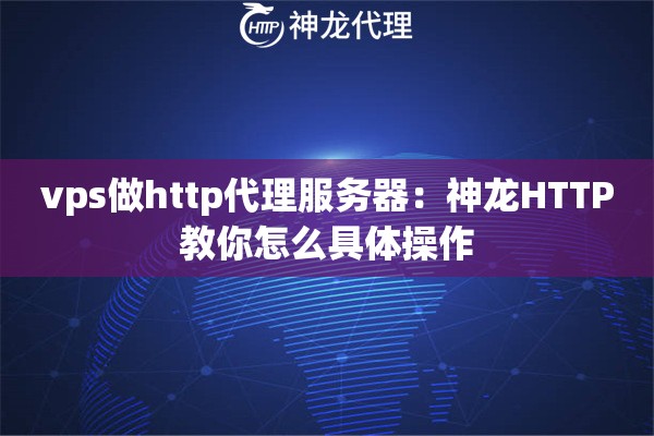 vps做http代理服务器：神龙HTTP教你怎么具体操作