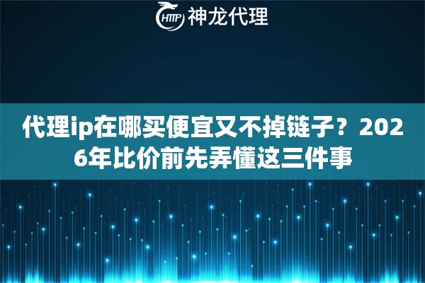 代理ip在哪买便宜又不掉链子？2026年比价前先弄懂这三件事