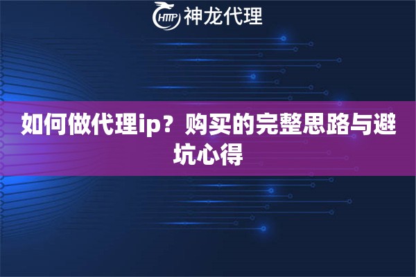 如何做代理ip？购买的完整思路与避坑心得