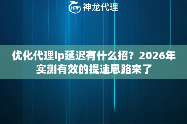 优化代理ip延迟有什么招？2026年实测有效的提速思路来了