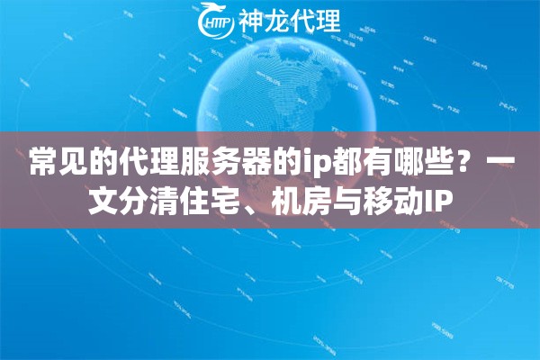 常见的代理服务器的ip都有哪些？一文分清住宅、机房与移动IP
