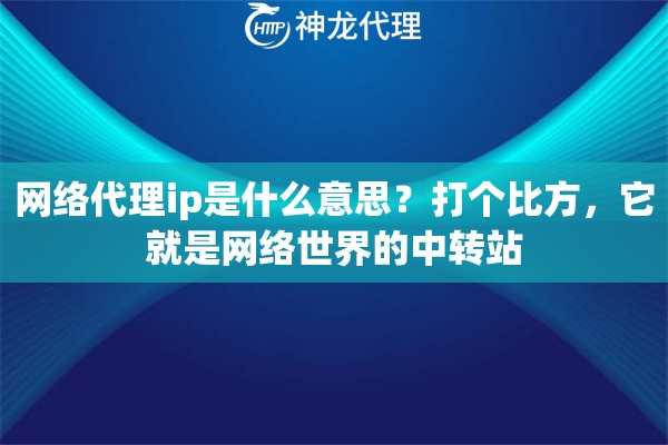 网络代理ip是什么意思？打个比方，它就是网络世界的中转站