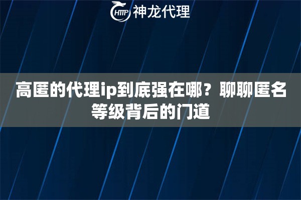 高匿的代理ip到底强在哪？聊聊匿名等级背后的门道