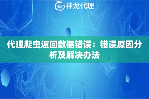 代理爬虫返回数据错误：错误原因分析及解决办法